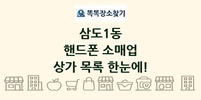 삼도1동 핸드폰 소매업 상가 목록 및 정보