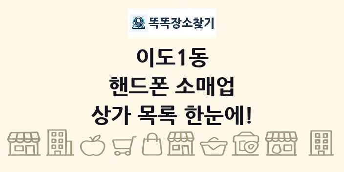이도1동 핸드폰 소매업 상가 목록 및 정보