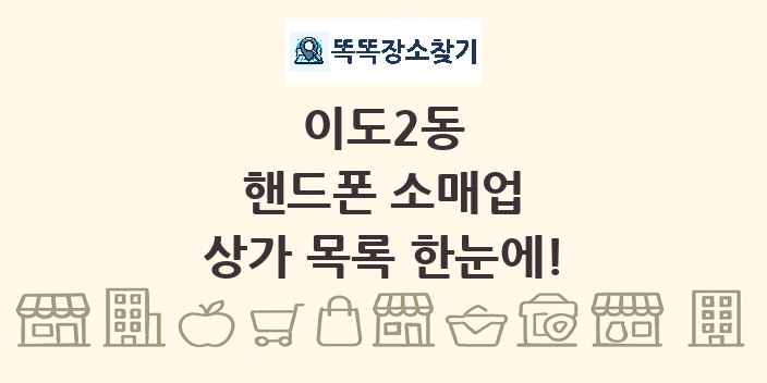 이도2동 핸드폰 소매업 상가 목록 및 정보