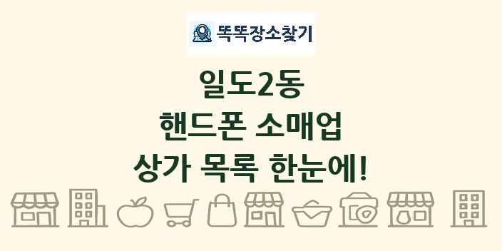 일도2동 핸드폰 소매업 상가 목록 및 정보