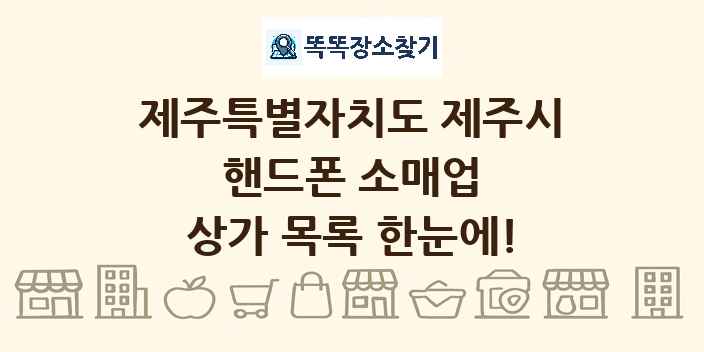 제주특별자치도 제주시 핸드폰 소매업 상가 목록 및 정보