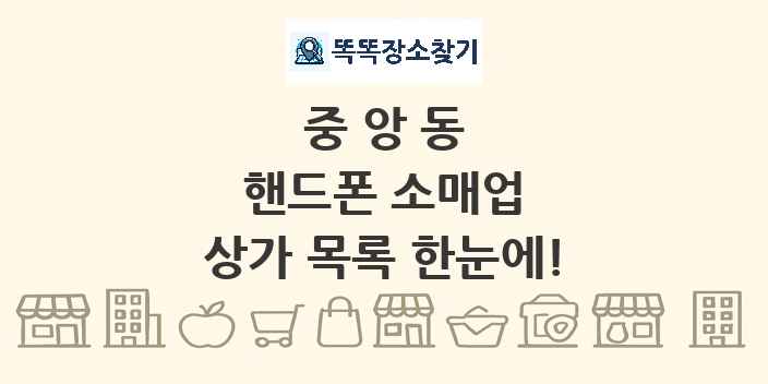 중앙동 핸드폰 소매업 상가 목록 및 정보