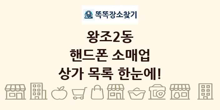 왕조2동 핸드폰 소매업 상가 목록 및 정보