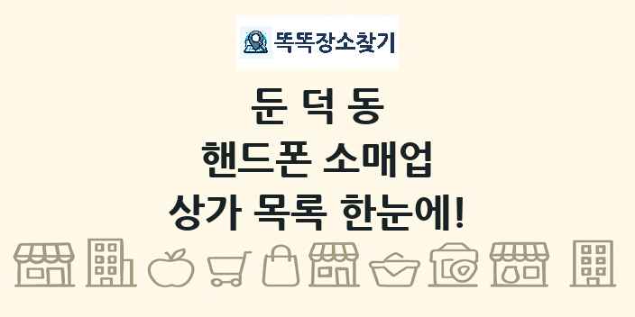 둔덕동 핸드폰 소매업 상가 목록 및 정보