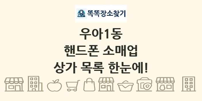 우아1동 핸드폰 소매업 상가 목록 및 정보