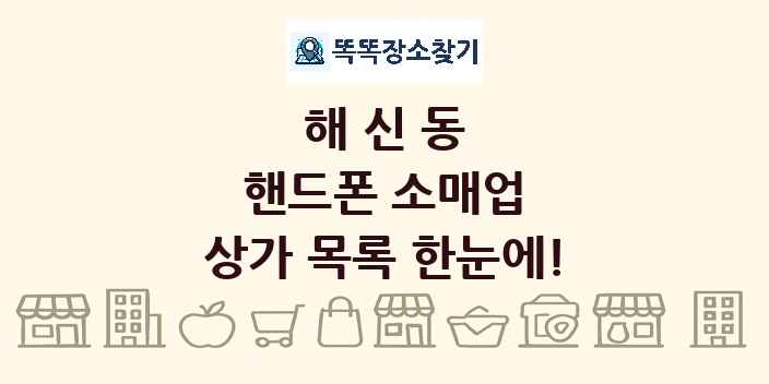 해신동 핸드폰 소매업 상가 목록 및 정보