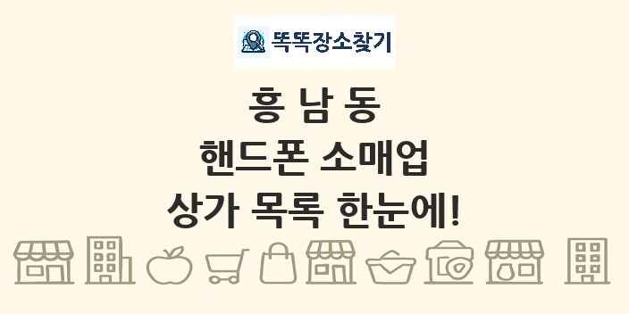 흥남동 핸드폰 소매업 상가 목록 및 정보