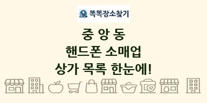 중앙동 핸드폰 소매업 상가 목록 및 정보