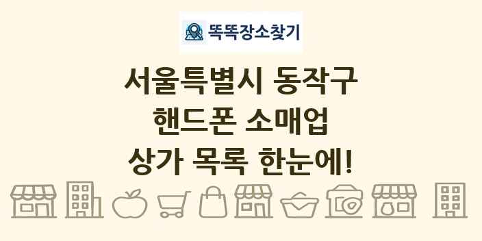 서울특별시 동작구 핸드폰 소매업 상가 목록 및 정보