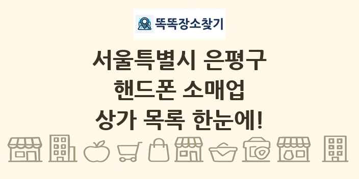 서울특별시 은평구 핸드폰 소매업 상가 목록 및 정보