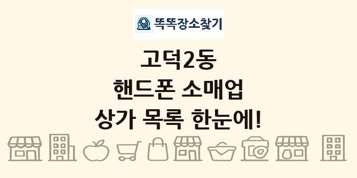 고덕2동 핸드폰 소매업 상가 목록 및 정보