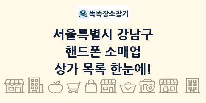 서울특별시 강남구 핸드폰 소매업 상가 목록 및 정보