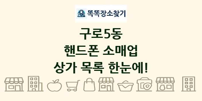 구로5동 핸드폰 소매업 상가 목록 및 정보