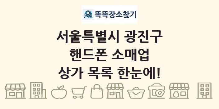서울특별시 광진구 핸드폰 소매업 상가 목록 및 정보