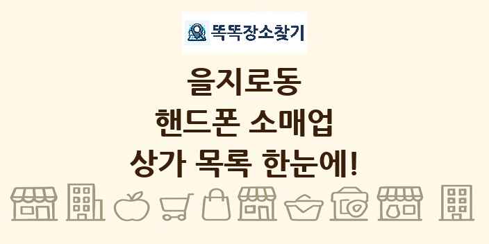 을지로동 핸드폰 소매업 상가 목록 및 정보