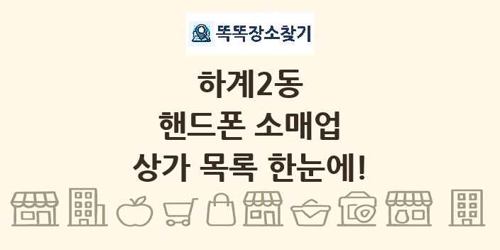 하계2동 핸드폰 소매업 상가 목록 및 정보