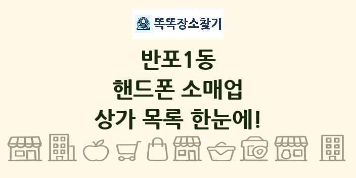 반포1동 핸드폰 소매업 상가 목록 및 정보