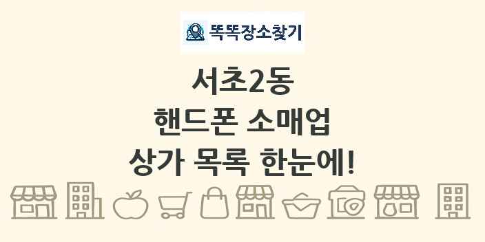 서초2동 핸드폰 소매업 상가 목록 및 정보