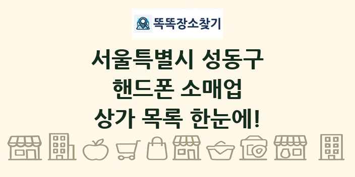 서울특별시 성동구 핸드폰 소매업 상가 목록 및 정보