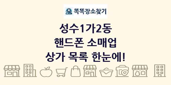 성수1가2동 핸드폰 소매업 상가 목록 및 정보