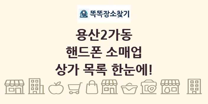 용산2가동 핸드폰 소매업 상가 목록 및 정보