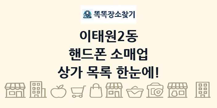 이태원2동 핸드폰 소매업 상가 목록 및 정보