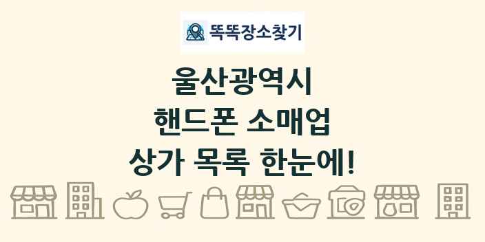 울산광역시 핸드폰 소매업 상가 목록 및 정보