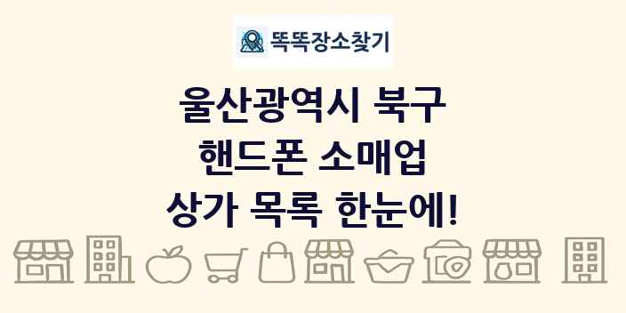 울산광역시 북구 핸드폰 소매업 상가 목록 및 정보