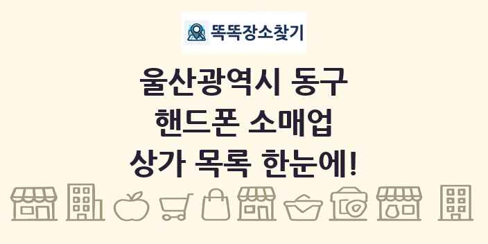 울산광역시 동구 핸드폰 소매업 상가 목록 및 정보
