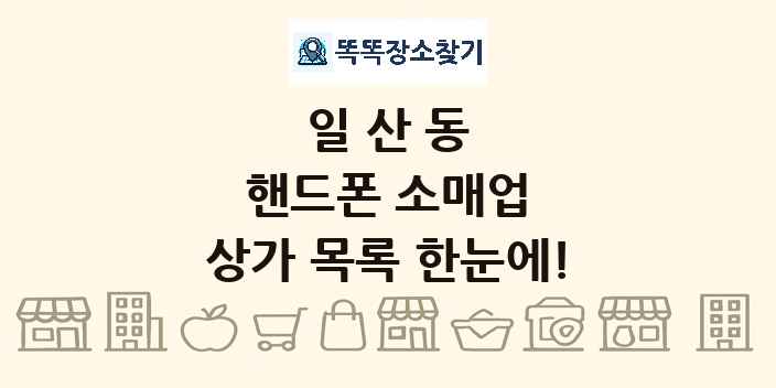 일산동 핸드폰 소매업 상가 목록 및 정보