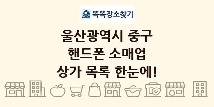 울산광역시 중구 핸드폰 소매업 상가 목록 및 정보