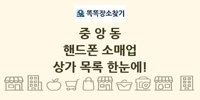 중앙동 핸드폰 소매업 상가 목록 및 정보