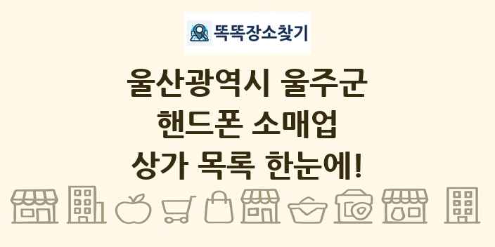 울산광역시 울주군 핸드폰 소매업 상가 목록 및 정보