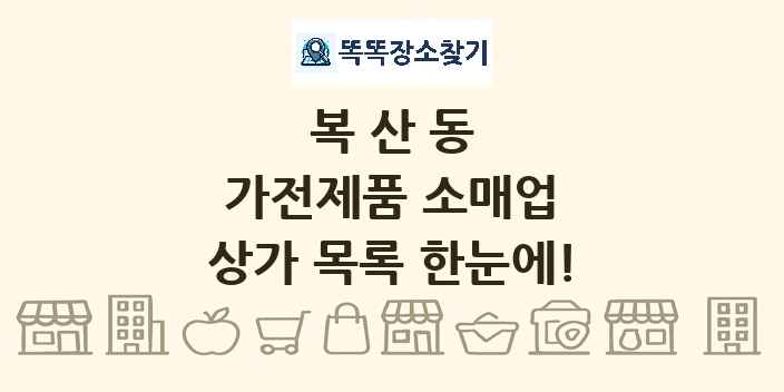 복산동 가전제품 소매업 상가 목록 및 정보