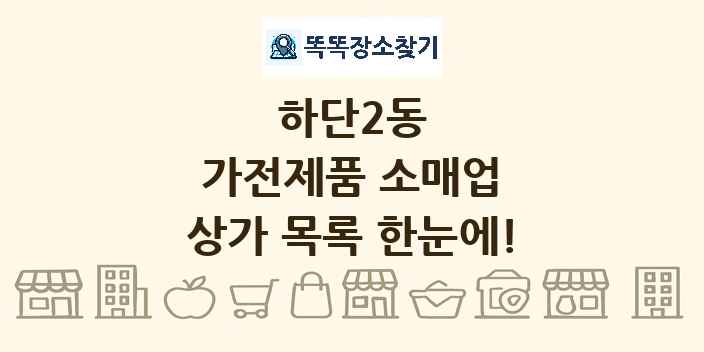 하단2동 가전제품 소매업 상가 목록 및 정보