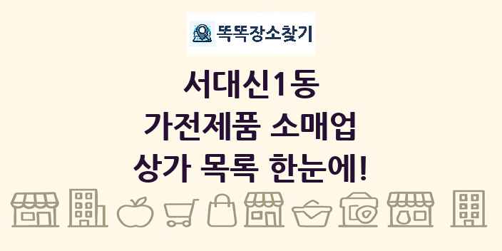 서대신1동 가전제품 소매업 상가 목록 및 정보