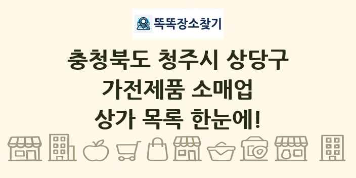 충청북도 청주시 상당구 가전제품 소매업 상가 목록 및 정보