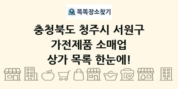 충청북도 청주시 서원구 가전제품 소매업 상가 목록 및 정보