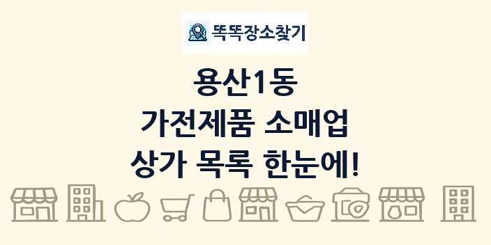 용산1동 가전제품 소매업 상가 목록 및 정보