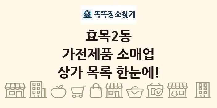 효목2동 가전제품 소매업 상가 목록 및 정보