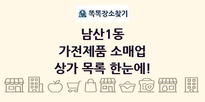 남산1동 가전제품 소매업 상가 목록 및 정보