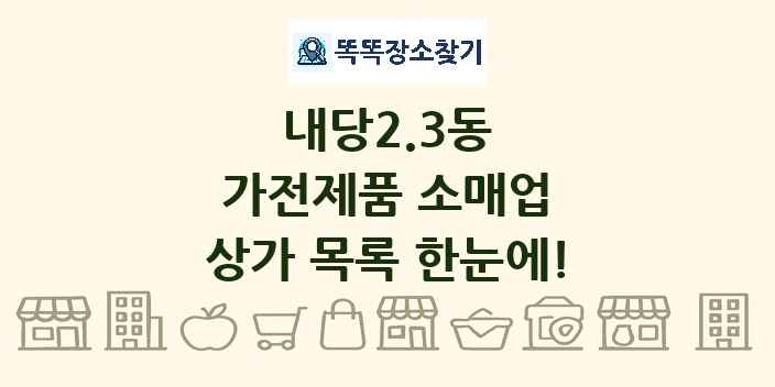 내당2.3동 가전제품 소매업 상가 목록 및 정보
