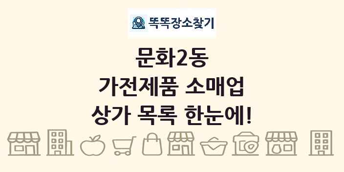 문화2동 가전제품 소매업 상가 목록 및 정보