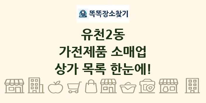 유천2동 가전제품 소매업 상가 목록 및 정보