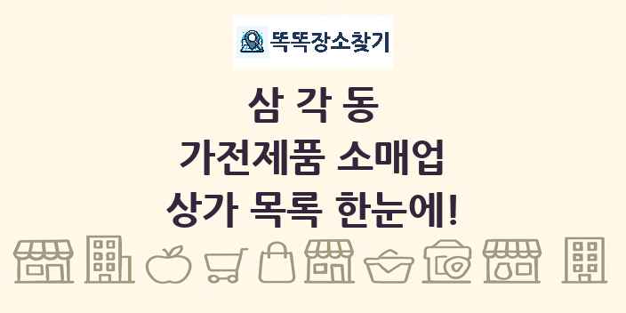 삼각동 가전제품 소매업 상가 목록 및 정보