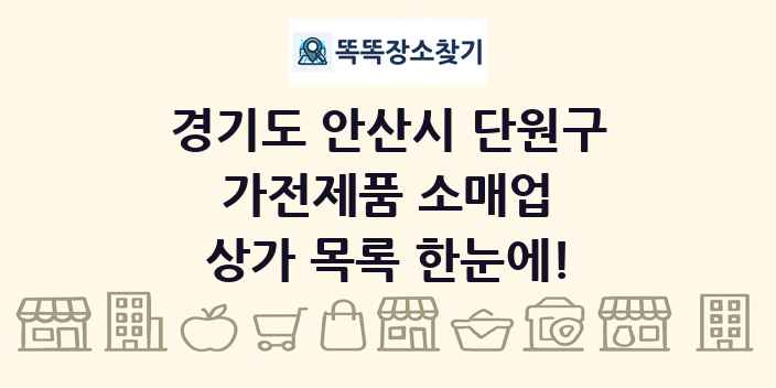 경기도 안산시 단원구 가전제품 소매업 상가 목록 및 정보