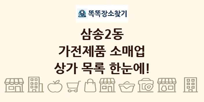 삼송2동 가전제품 소매업 상가 목록 및 정보