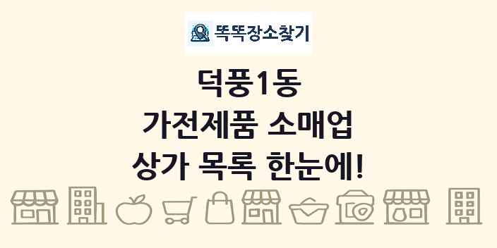 덕풍1동 가전제품 소매업 상가 목록 및 정보