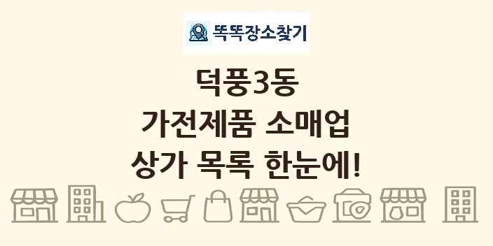 덕풍3동 가전제품 소매업 상가 목록 및 정보