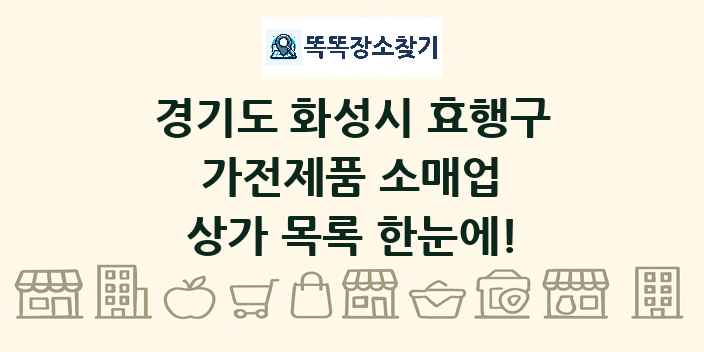 경기도 화성시 효행구 가전제품 소매업 상가 목록 및 정보